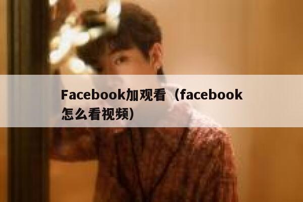Facebook加观看（facebook怎么看视频） 第1张
