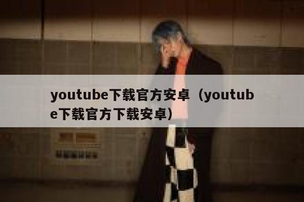 youtube下载官方安卓（youtube下载官方下载安卓） 第1张
