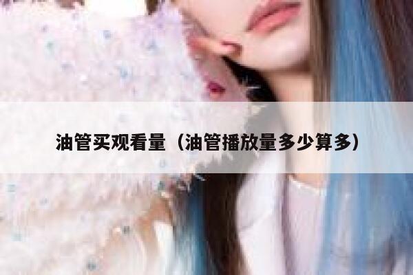 油管买观看量（油管播放量多少算多） 第1张