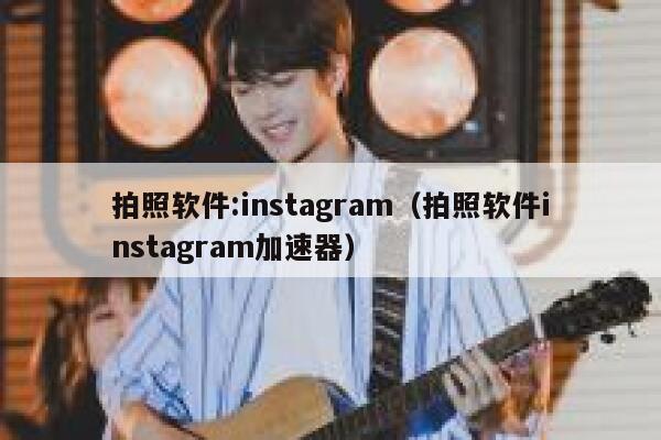 拍照软件:instagram（拍照软件instagram加速器） 第1张