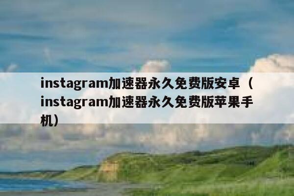 instagram加速器永久免费版安卓（instagram加速器永久免费版苹果手机） 第1张