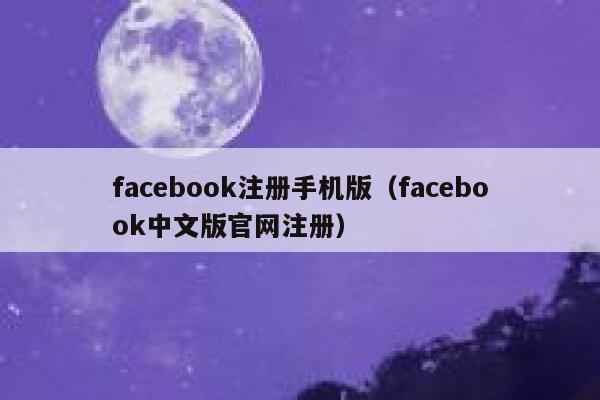 facebook注册手机版（facebook中文版官网注册） 第1张