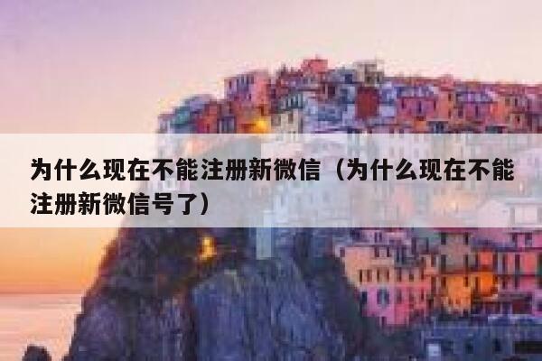 为什么现在不能注册新微信（为什么现在不能注册新微信号了） 第1张