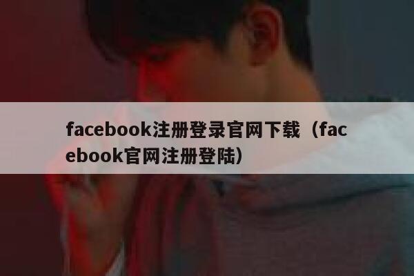 facebook注册登录官网下载（facebook官网注册登陆） 第1张