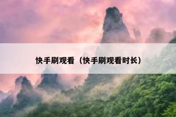 快手刷观看（快手刷观看时长） 第1张