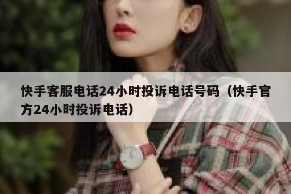 快手客服电话24小时投诉电话号码（快手官方24小时投诉电话） 第1张