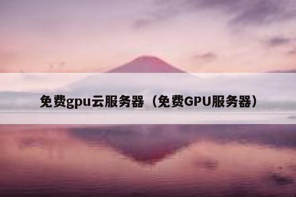 免费gpu云服务器（免费GPU服务器） 第1张