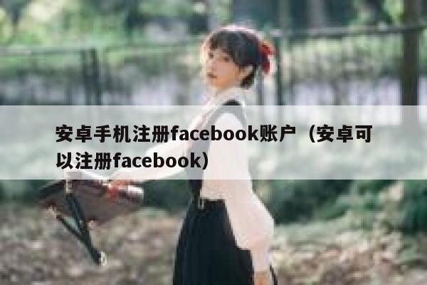 安卓手机注册facebook账户（安卓可以注册facebook） 第1张