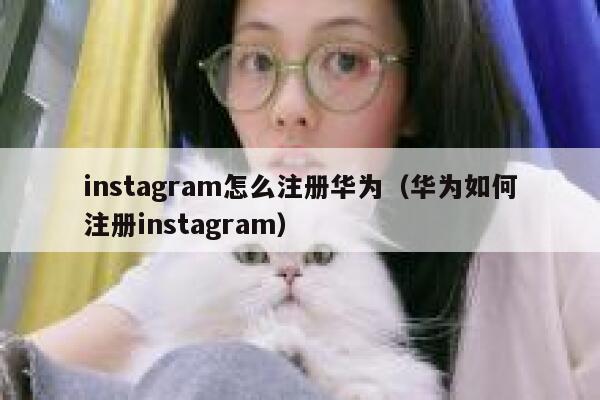 instagram怎么注册华为（华为如何注册instagram） 第1张