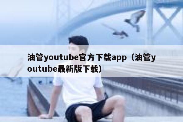 油管youtube官方下载app（油管youtube最新版下载） 第1张