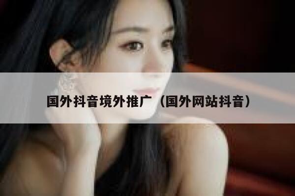 国外抖音境外推广（国外网站抖音） 第1张