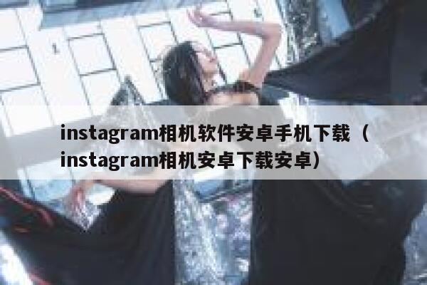 instagram相机软件安卓手机下载（instagram相机安卓下载安卓） 第1张