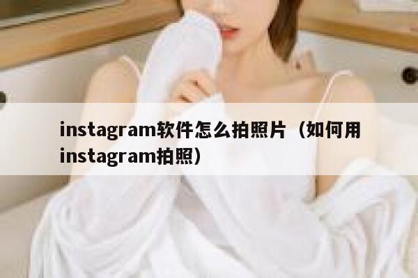 instagram软件怎么拍照片（如何用instagram拍照） 第1张