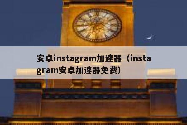 安卓instagram加速器（instagram安卓加速器免费） 第1张