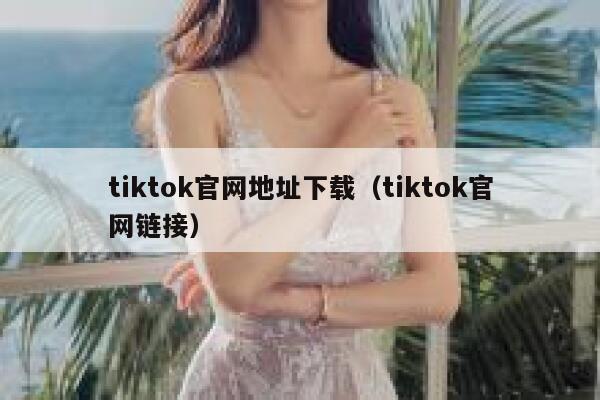 tiktok官网地址下载（tiktok官网链接） 第1张
