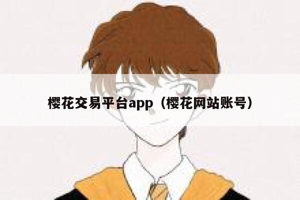 樱花交易平台app(樱花网站账号) 第1张 樱花交易平台app(樱花网站账号) 第1张