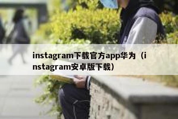 instagram下载官方app华为（instagram安卓版下载） 第1张