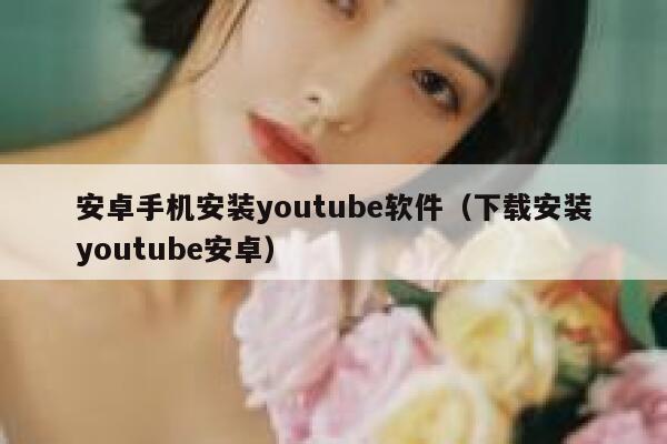 安卓手机安装youtube软件（下载安装youtube安卓） 第1张