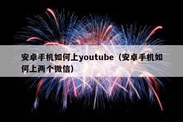 安卓手机如何上youtube（安卓手机如何上两个微信） 第1张