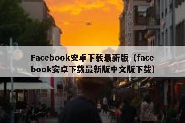 Facebook安卓下载最新版（facebook安卓下载最新版中文版下载） 第1张