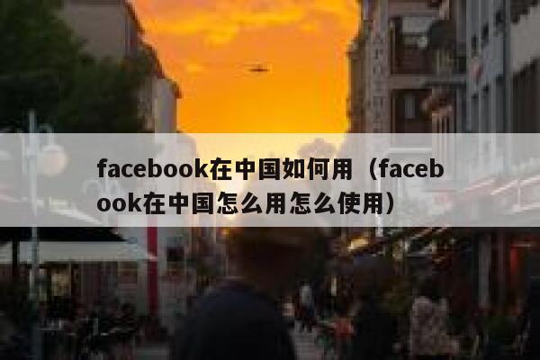 facebook在中国如何用（facebook在中国怎么用怎么使用） 第1张