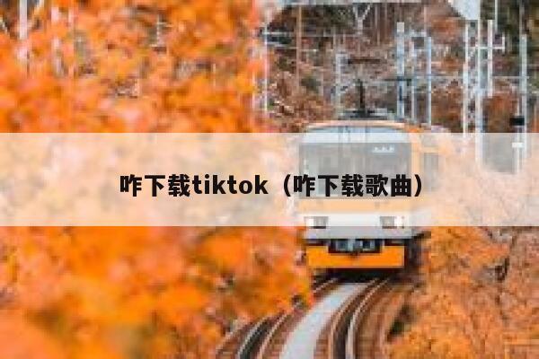 咋下载tiktok（咋下载歌曲） 第1张