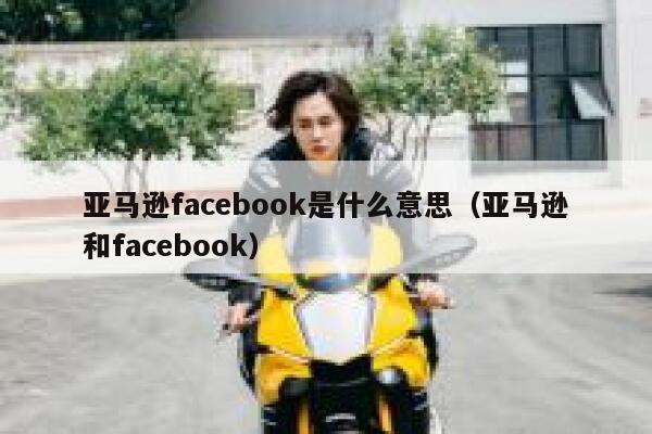 亚马逊facebook是什么意思（亚马逊和facebook） 第1张