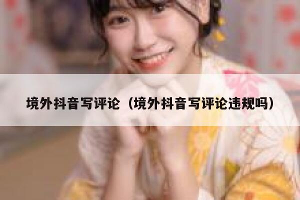 境外抖音写评论（境外抖音写评论违规吗） 第1张