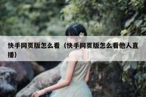 快手网页版怎么看（快手网页版怎么看他人直播） 第1张