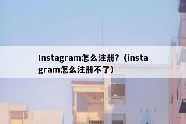 Instagram怎么注册?（instagram怎么注册不了） 第1张