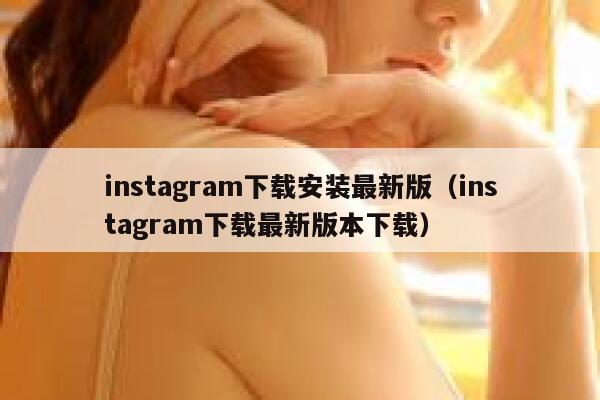 instagram下载安装最新版（instagram下载最新版本下载） 第1张