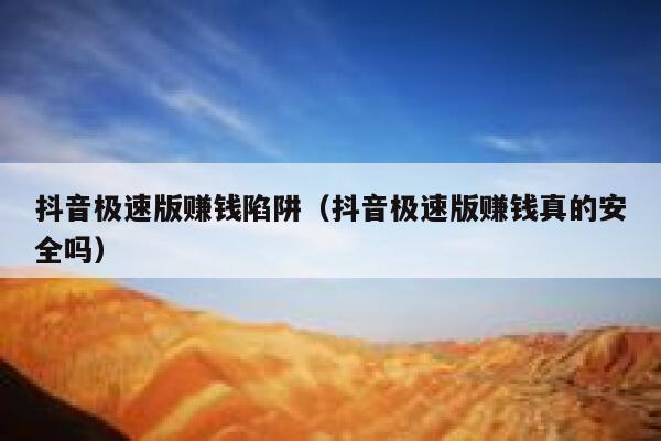 抖音极速版赚钱陷阱（抖音极速版赚钱真的安全吗） 第1张