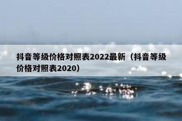 抖音等级价格对照表2022最新（抖音等级价格对照表2020） 第1张