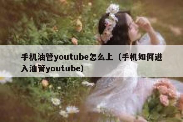 手机油管youtube怎么上（手机如何进入油管youtube） 第1张