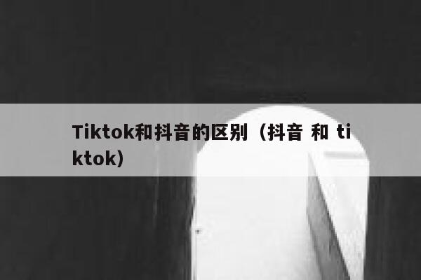 Tiktok和抖音的区别（抖音 和 tiktok） 第1张
