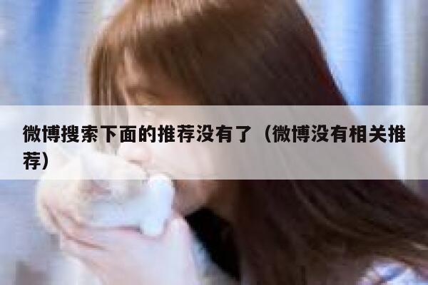 微博搜索下面的推荐没有了（微博没有相关推荐） 第1张