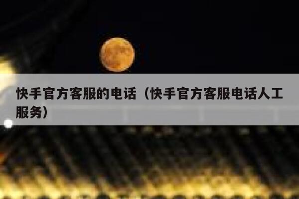 快手官方客服的电话（快手官方客服电话人工服务） 第1张