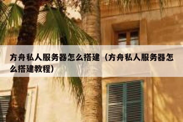 方舟私人服务器怎么搭建（方舟私人服务器怎么搭建教程） 第1张