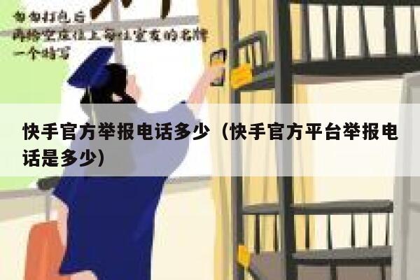 快手官方举报电话多少（快手官方平台举报电话是多少） 第1张