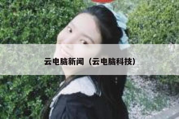 云电脑新闻（云电脑科技） 第1张