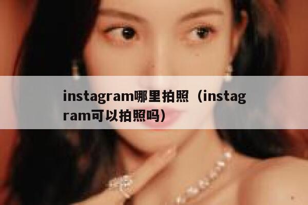 instagram哪里拍照（instagram可以拍照吗） 第1张
