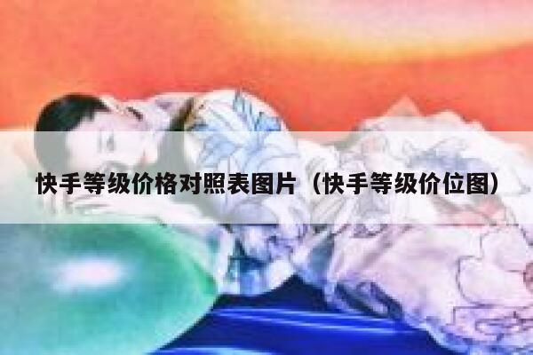快手等级价格对照表图片（快手等级价位图） 第1张