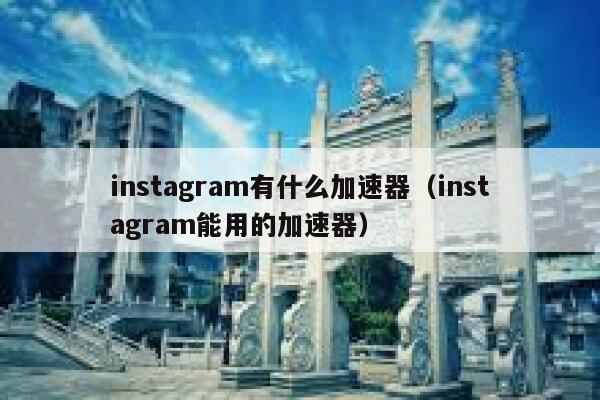 instagram有什么加速器（instagram能用的加速器） 第1张