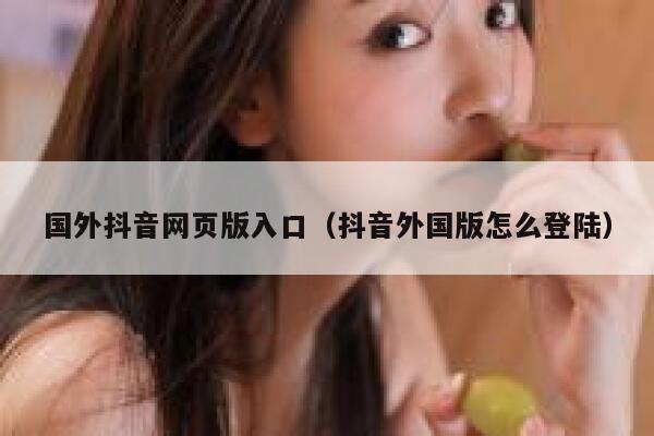 国外抖音网页版入口（抖音外国版怎么登陆） 第1张