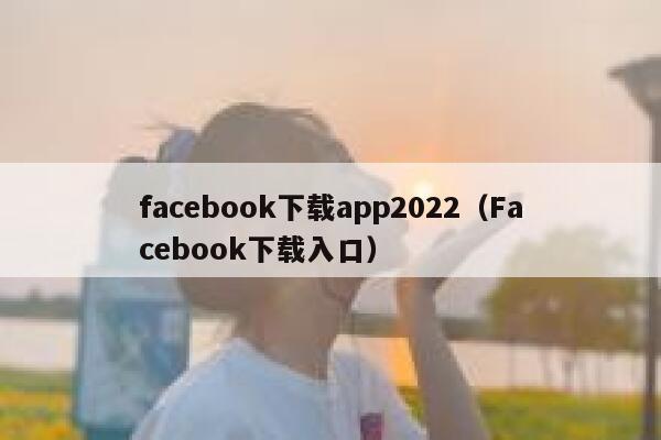 facebook下载app2022（Facebook下载入口） 第1张