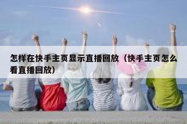 怎样在快手主页显示直播回放（快手主页怎么看直播回放） 第1张