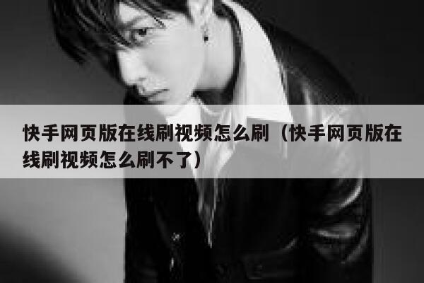 快手网页版在线刷视频怎么刷（快手网页版在线刷视频怎么刷不了） 第1张
