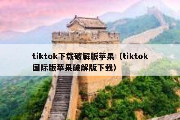 tiktok下载破解版苹果（tiktok国际版苹果破解版下载） 第1张