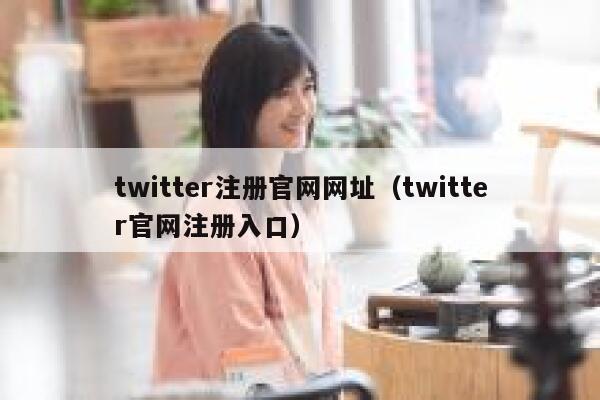 twitter注册官网网址（twitter官网注册入口） 第1张