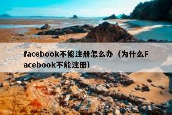 facebook不能注册怎么办（为什么Facebook不能注册） 第1张